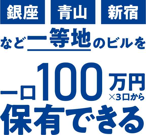 銀座・青山、新宿など、一等地のビルを、1口100万円×3口から保有できる