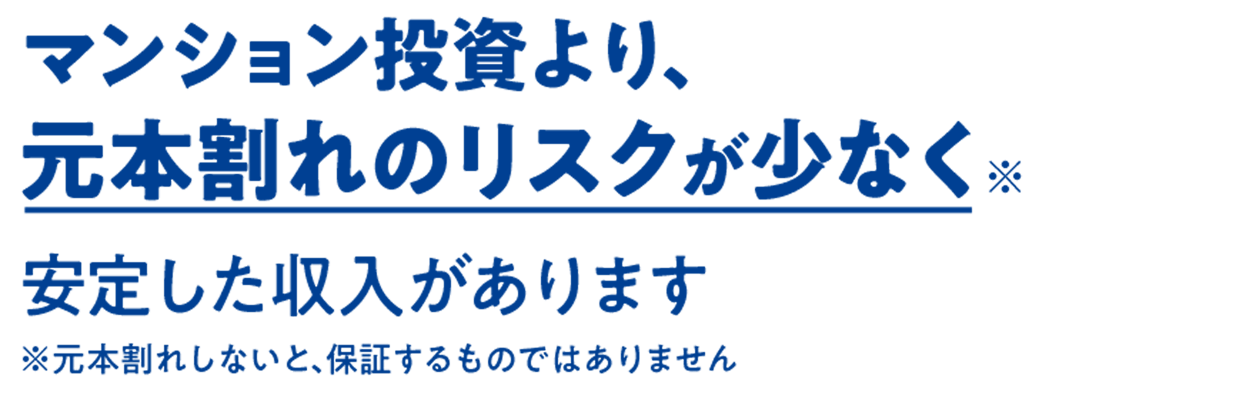 マンション投資より、元本割れのリスクが少なく安定した収入があります